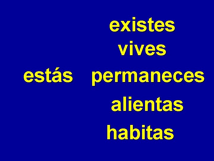 existes vives estás permaneces alientas habitas 