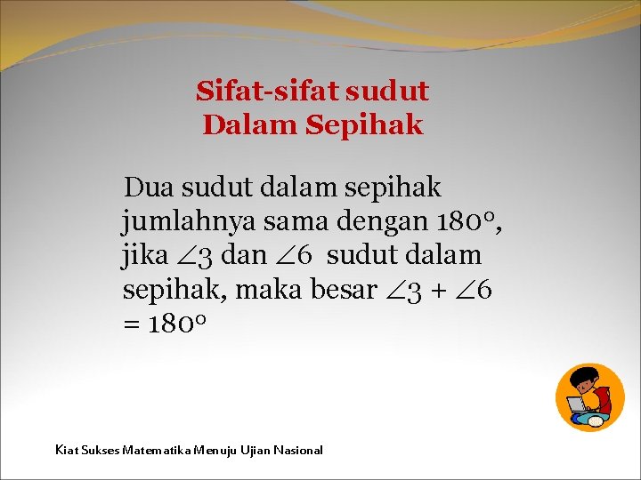 Sifat-sifat sudut Dalam Sepihak Dua sudut dalam sepihak jumlahnya sama dengan 1800, jika 3