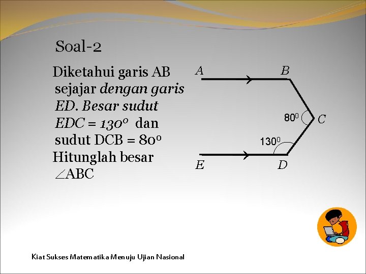 Soal-2 A Diketahui garis AB sejajar dengan garis ED. Besar sudut EDC = 1300