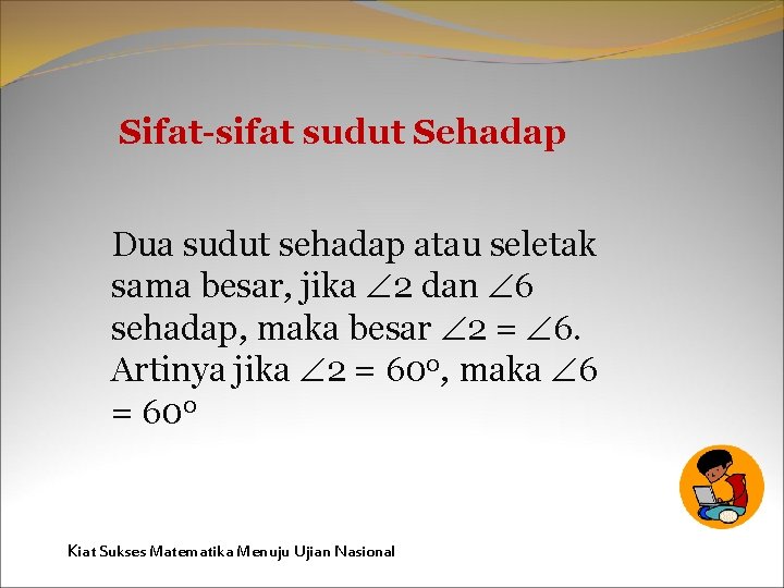 Sifat-sifat sudut Sehadap Dua sudut sehadap atau seletak sama besar, jika 2 dan 6