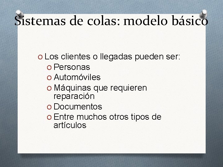 Sistemas de colas: modelo básico O Los clientes o llegadas pueden ser: O Personas