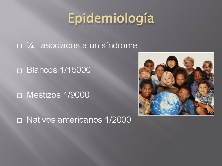 Epidemiología � ¼ asociados a un síndrome � Blancos 1/15000 � Mestizos 1/9000 �