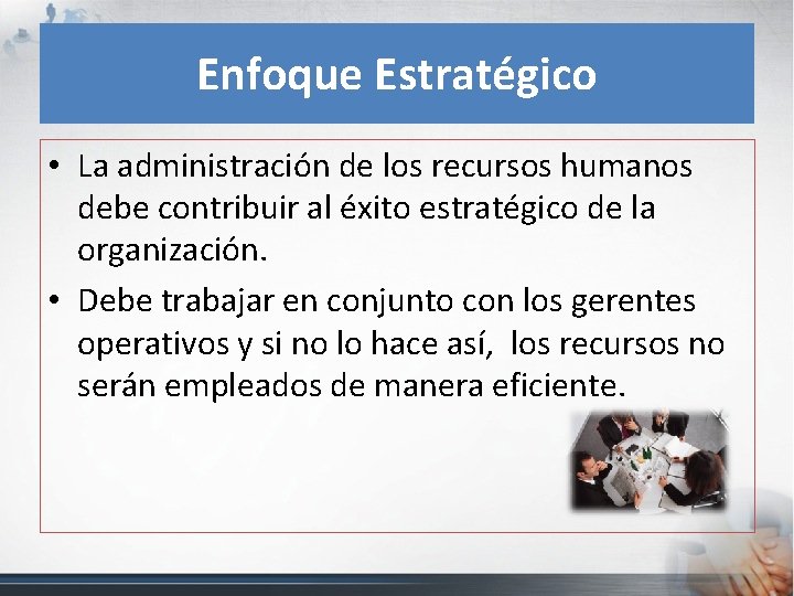 Enfoque Estratégico • La administración de los recursos humanos debe contribuir al éxito estratégico