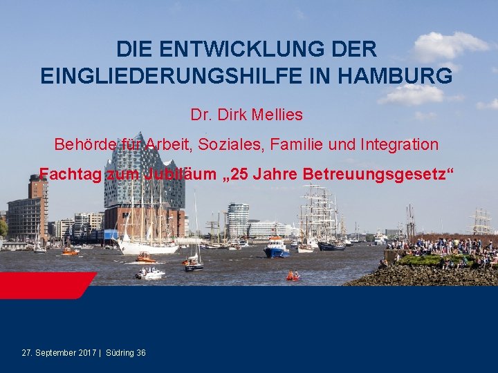 DIE ENTWICKLUNG DER EINGLIEDERUNGSHILFE IN HAMBURG Dr. Dirk Mellies Behörde für Arbeit, Soziales, Familie