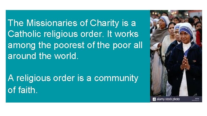 The Missionaries of Charity is a Catholic religious order. It works among the poorest