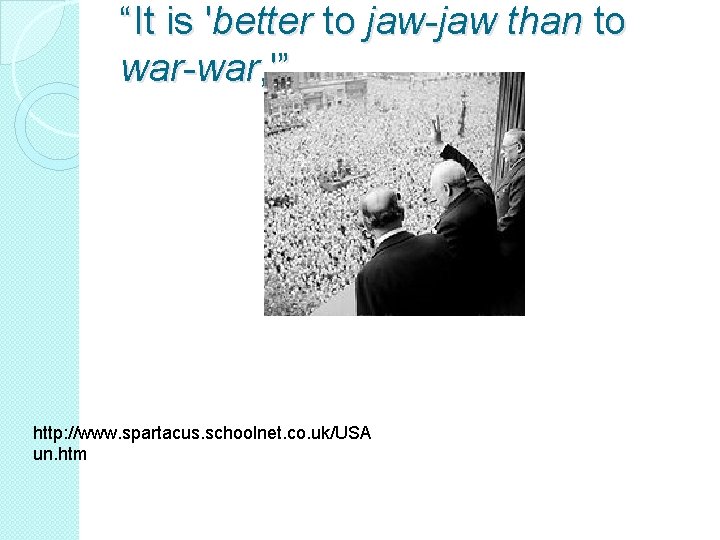“It is 'better to jaw-jaw than to war-war, '” http: //www. spartacus. schoolnet. co.