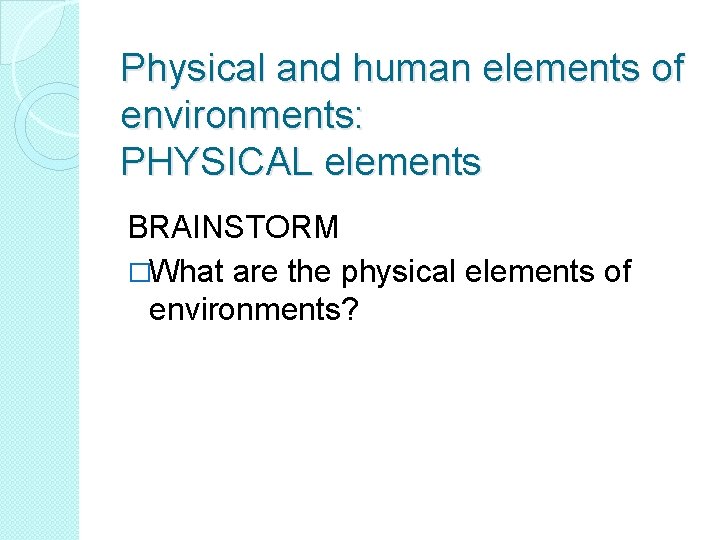 Physical and human elements of environments: PHYSICAL elements BRAINSTORM �What are the physical elements