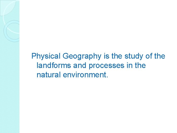 Physical Geography is the study of the landforms and processes in the natural environment.