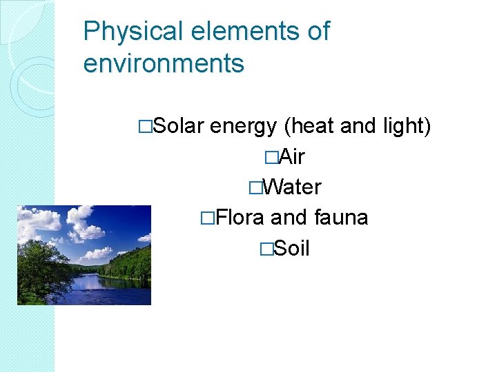 Physical elements of environments �Solar energy (heat and light) �Air �Water �Flora and fauna