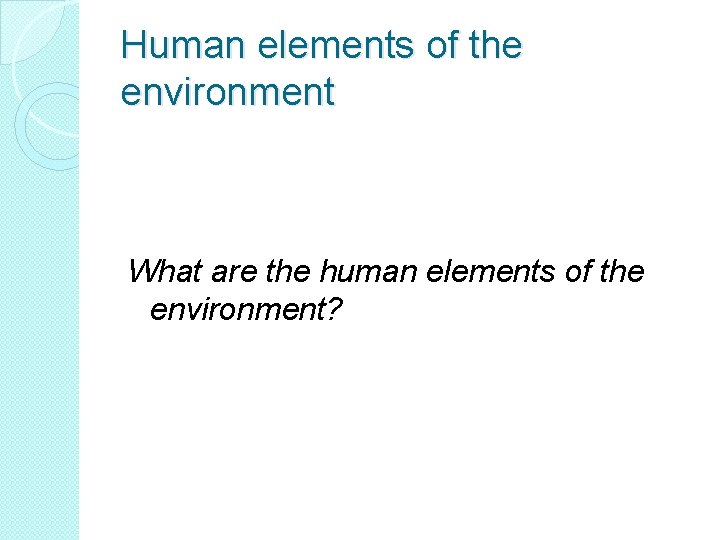 Human elements of the environment What are the human elements of the environment? 