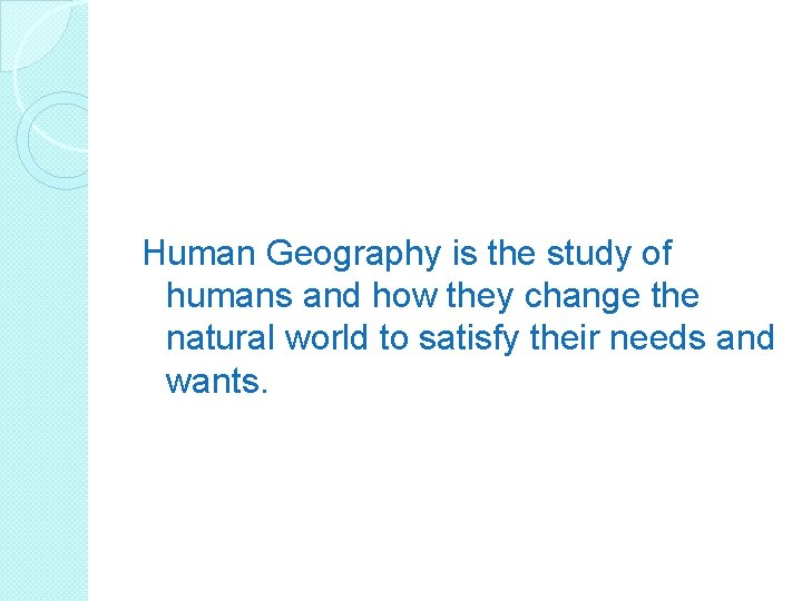 Human Geography is the study of humans and how they change the natural world