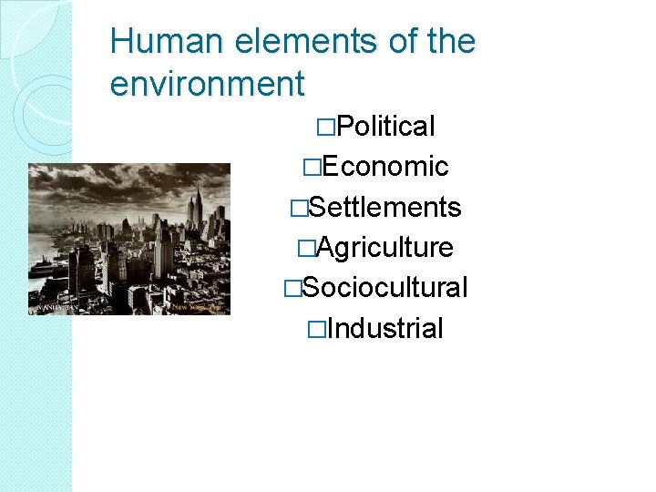 Human elements of the environment �Political �Economic �Settlements �Agriculture �Sociocultural �Industrial 