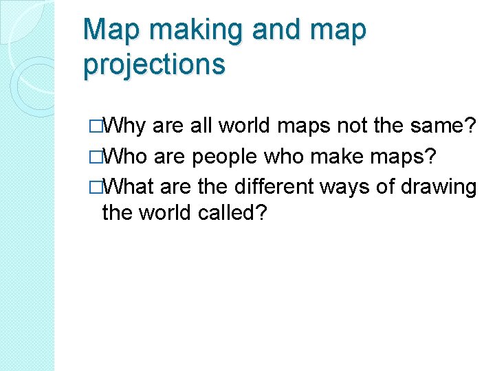 Map making and map projections �Why are all world maps not the same? �Who