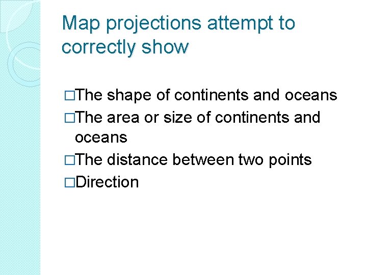 Map projections attempt to correctly show �The shape of continents and oceans �The area