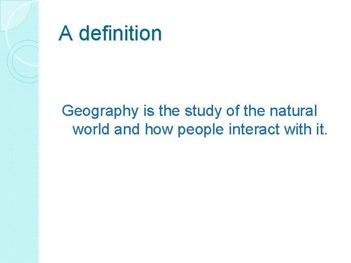 A definition Geography is the study of the natural world and how people interact