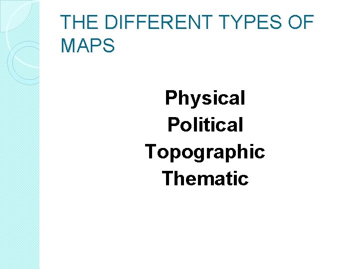 THE DIFFERENT TYPES OF MAPS Physical Political Topographic Thematic 