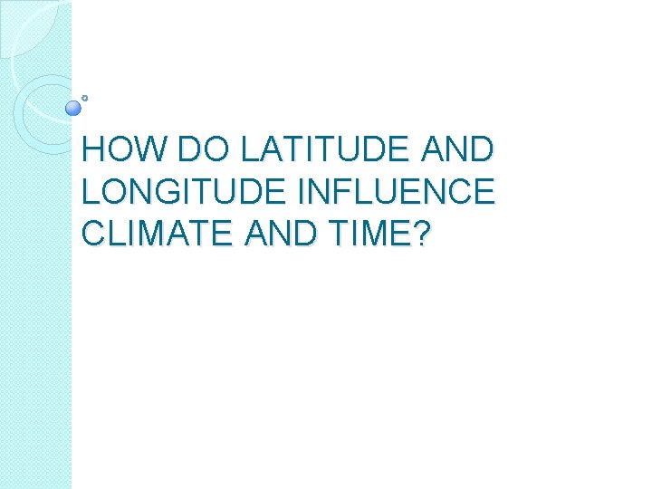 HOW DO LATITUDE AND LONGITUDE INFLUENCE CLIMATE AND TIME? 