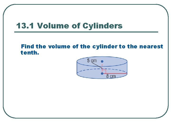 13. 1 Volume of Cylinders Find the volume of the cylinder to the nearest