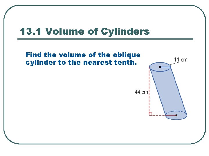 13. 1 Volume of Cylinders Find the volume of the oblique cylinder to the