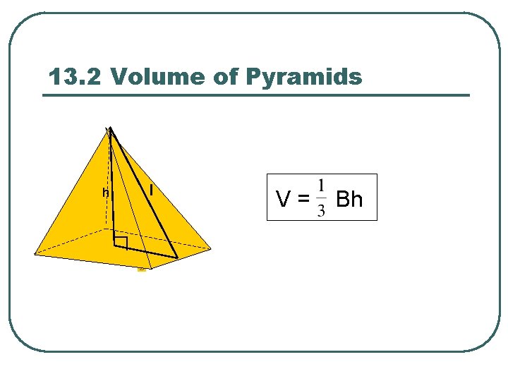 13. 2 Volume of Pyramids h l V = Bh 