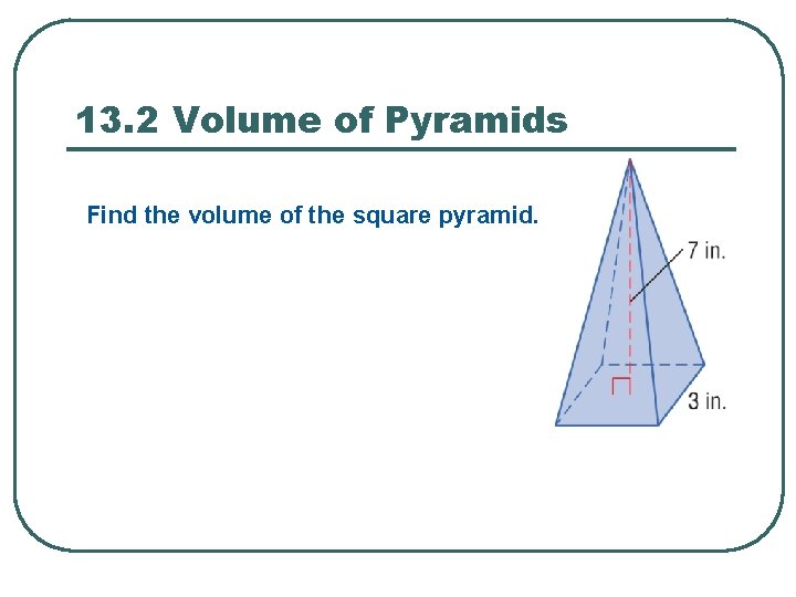 13. 2 Volume of Pyramids Find the volume of the square pyramid. 