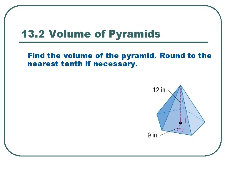 13. 2 Volume of Pyramids Find the volume of the pyramid. Round to the