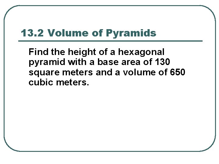 13. 2 Volume of Pyramids Find the height of a hexagonal pyramid with a