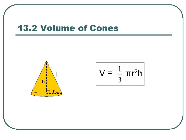 13. 2 Volume of Cones l h r V = πr 2 h 