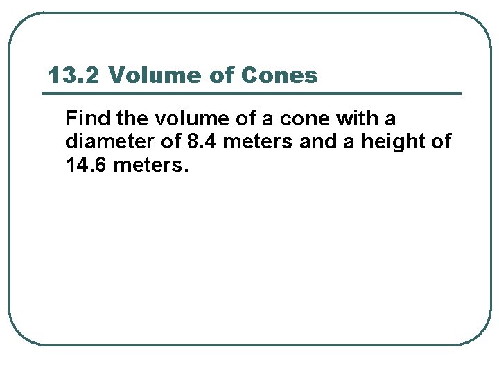 13. 2 Volume of Cones Find the volume of a cone with a diameter