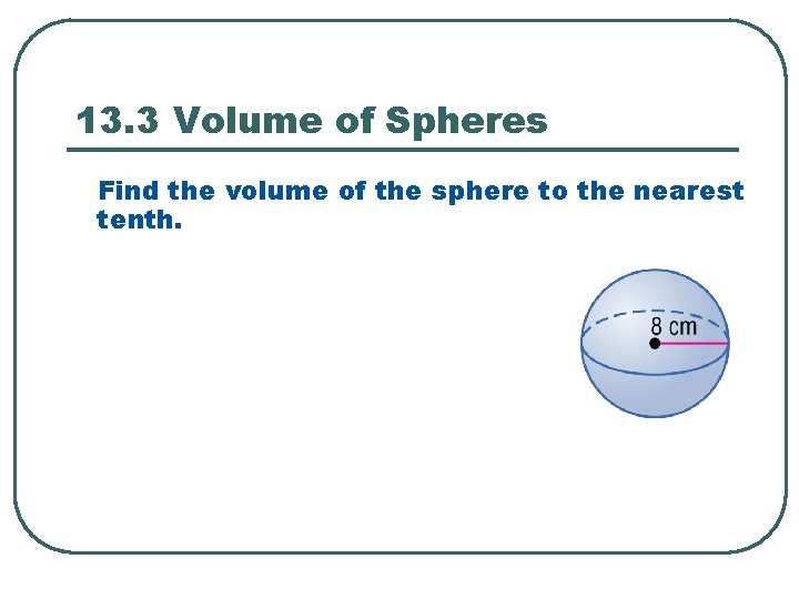 13. 3 Volume of Spheres Find the volume of the sphere to the nearest