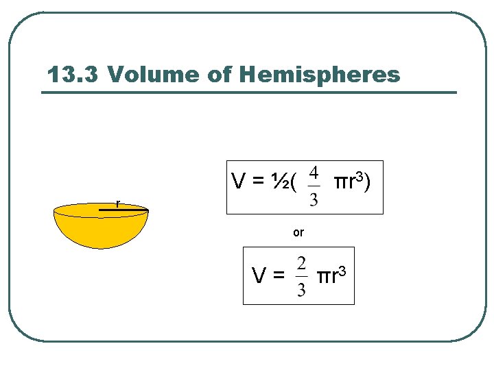 13. 3 Volume of Hemispheres V = ½( πr 3) r or V =