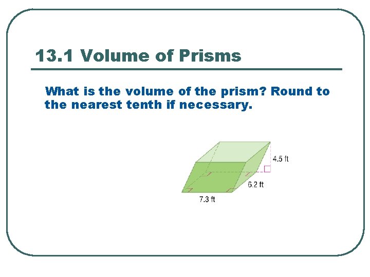 13. 1 Volume of Prisms What is the volume of the prism? Round to