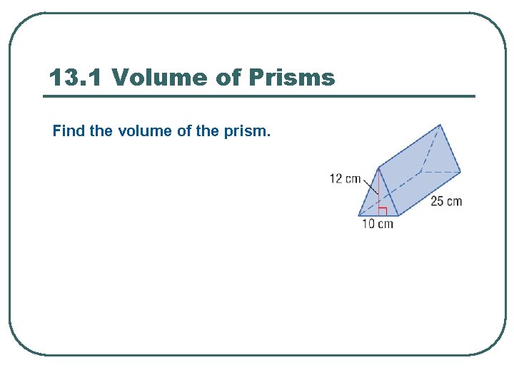 13. 1 Volume of Prisms Find the volume of the prism. 