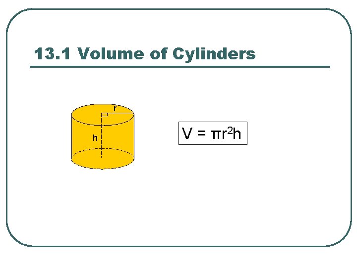 13. 1 Volume of Cylinders r h V = πr 2 h 