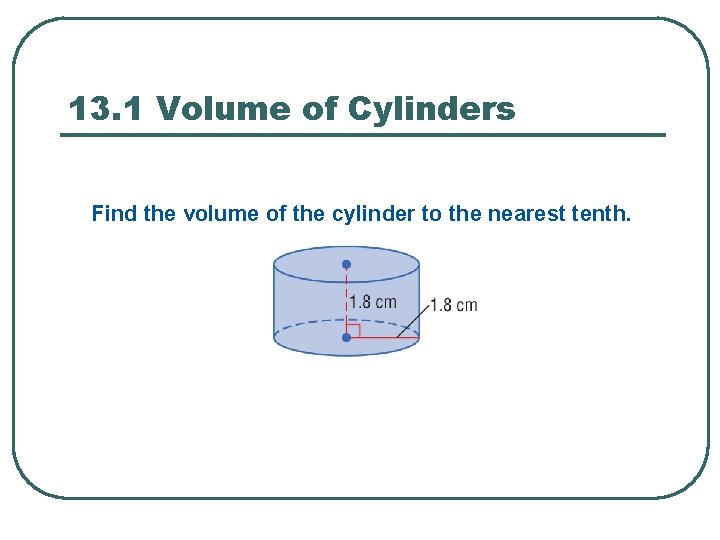 13. 1 Volume of Cylinders Find the volume of the cylinder to the nearest