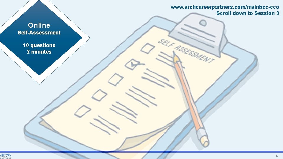 www. archcareerpartners. com/mainbcc-cco Scroll down to Session 3 Online Self-Assessment 10 questions 2 minutes