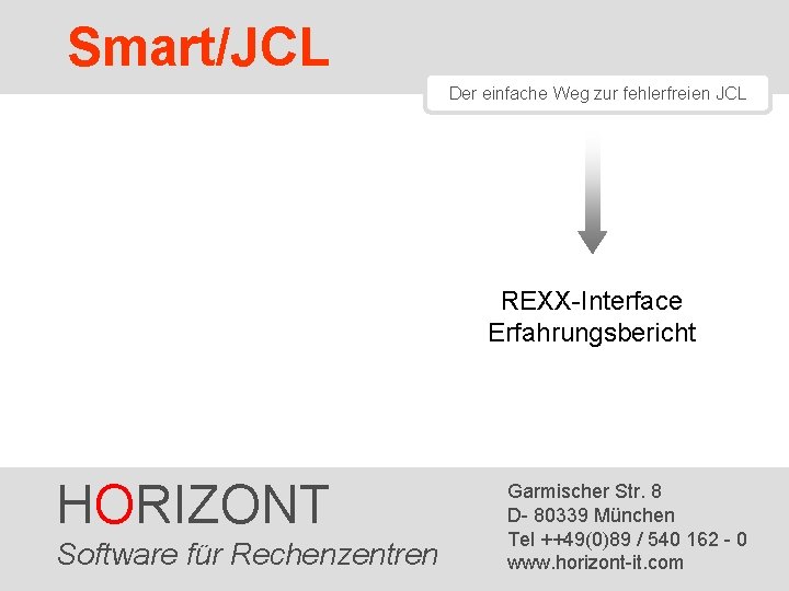Smart/JCL Der einfache Weg zur fehlerfreien JCL REXX-Interface Erfahrungsbericht HORIZONT Software 1 HORIZONT für Smart/JCL Der einfache Weg zur fehlerfreien JCL REXX-Interface Erfahrungsbericht HORIZONT Software 1 HORIZONT für