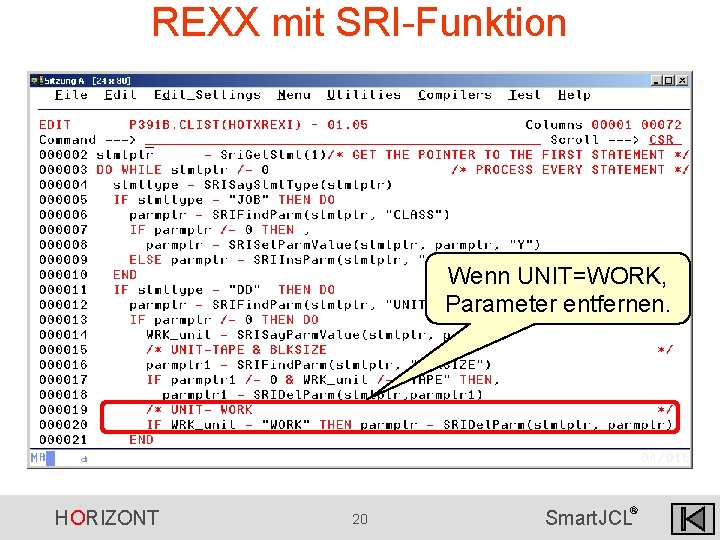 REXX mit SRI-Funktion Wenn UNIT=WORK, Parameter entfernen. HORIZONT 20 ® Smart. JCL REXX mit SRI-Funktion Wenn UNIT=WORK, Parameter entfernen. HORIZONT 20 ® Smart. JCL