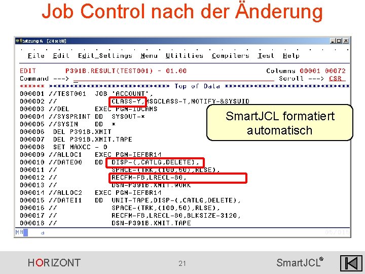 Job Control nach der Änderung Smart. JCL formatiert automatisch HORIZONT 21 ® Smart. JCL Job Control nach der Änderung Smart. JCL formatiert automatisch HORIZONT 21 ® Smart. JCL