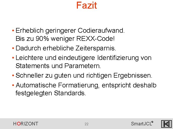 Fazit • Erheblich geringerer Codieraufwand. Bis zu 90% weniger REXX-Code! • Dadurch erhebliche Zeitersparnis. Fazit • Erheblich geringerer Codieraufwand. Bis zu 90% weniger REXX-Code! • Dadurch erhebliche Zeitersparnis.