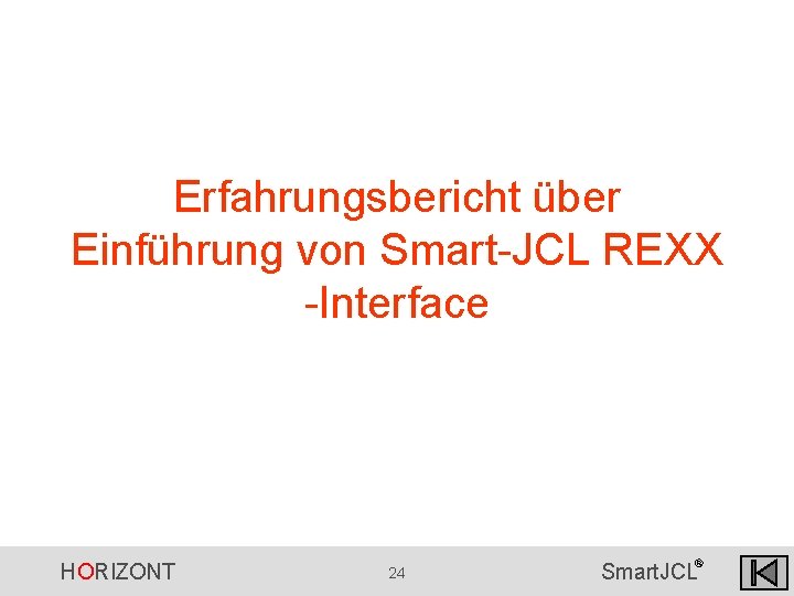 Erfahrungsbericht über Einführung von Smart-JCL REXX -Interface HORIZONT 24 ® Smart. JCL Erfahrungsbericht über Einführung von Smart-JCL REXX -Interface HORIZONT 24 ® Smart. JCL