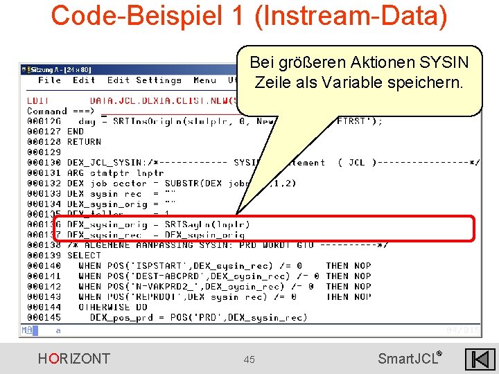 Code-Beispiel 1 (Instream-Data) Bei größeren Aktionen SYSIN Zeile als Variable speichern. HORIZONT 45 ® Code-Beispiel 1 (Instream-Data) Bei größeren Aktionen SYSIN Zeile als Variable speichern. HORIZONT 45 ®