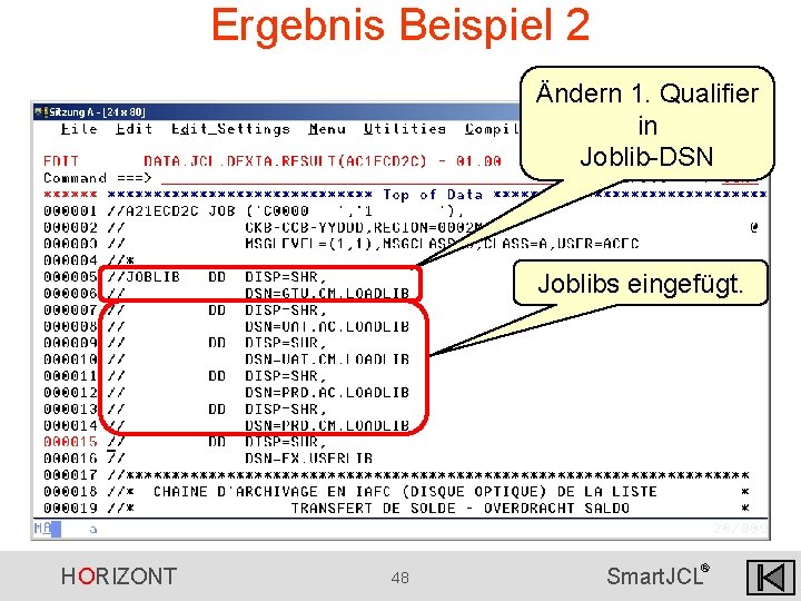 Ergebnis Beispiel 2 Ändern 1. Qualifier in Joblib-DSN Joblibs eingefügt. HORIZONT 48 ® Smart. Ergebnis Beispiel 2 Ändern 1. Qualifier in Joblib-DSN Joblibs eingefügt. HORIZONT 48 ® Smart.