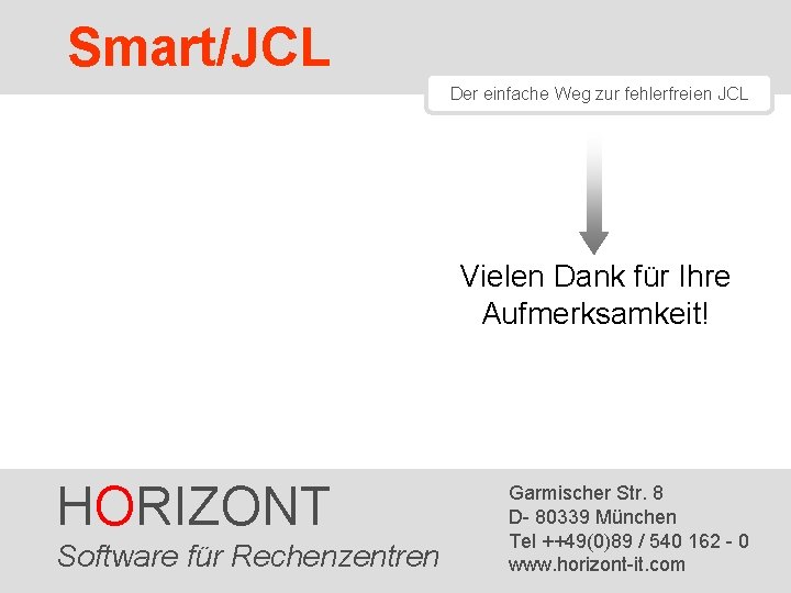 Smart/JCL Der einfache Weg zur fehlerfreien JCL Vielen Dank für Ihre Aufmerksamkeit! HORIZONT Software Smart/JCL Der einfache Weg zur fehlerfreien JCL Vielen Dank für Ihre Aufmerksamkeit! HORIZONT Software