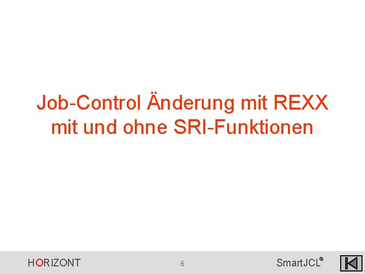 Job-Control Änderung mit REXX mit und ohne SRI-Funktionen HORIZONT 6 ® Smart. JCL Job-Control Änderung mit REXX mit und ohne SRI-Funktionen HORIZONT 6 ® Smart. JCL