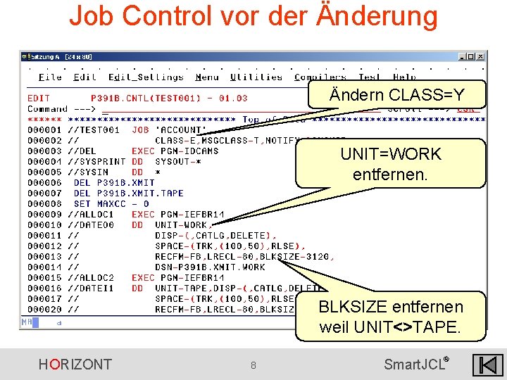 Job Control vor der Änderung Ändern CLASS=Y UNIT=WORK entfernen. BLKSIZE entfernen weil UNIT<>TAPE. HORIZONT Job Control vor der Änderung Ändern CLASS=Y UNIT=WORK entfernen. BLKSIZE entfernen weil UNIT<>TAPE. HORIZONT
