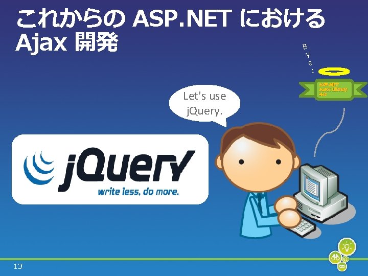 これからの ASP. NET における Ajax 開発 B y e : Let's use j. Query.