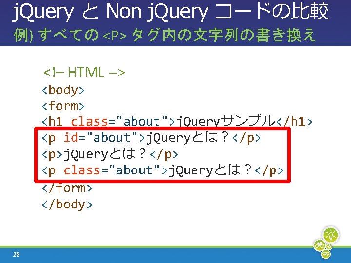 j. Query と Non j. Query コードの比較 例) すべての <P> タグ内の文字列の書き換え <!– HTML -->