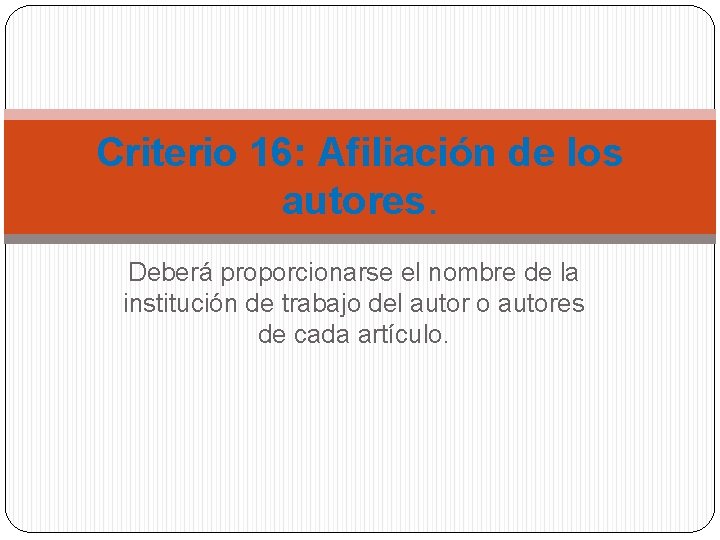 Criterio 16: Afiliación de los autores. Deberá proporcionarse el nombre de la institución de