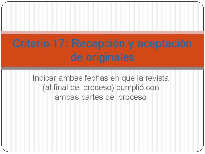 Criterio 17: Recepción y aceptación de originales Indicar ambas fechas en que la revista